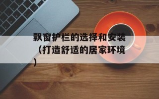 飘窗护栏的选择和安装（打造舒适的居家环境）