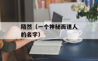 陌然（一个神秘而迷人的名字）