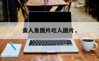 食人鱼图片吃人图片，