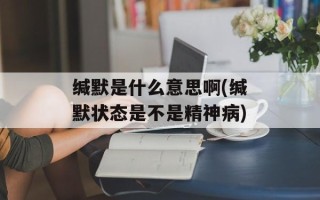 缄默是什么意思啊(缄默状态是不是精神病)