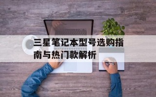 三星笔记本型号选购指南与热门款解析