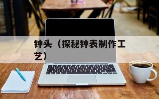钟头（探秘钟表制作工艺）