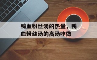 鸭血粉丝汤的热量，鸭血粉丝汤的高汤咋做