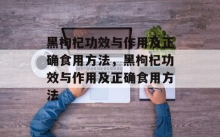 黑枸杞功效与作用及正确食用方法，黑枸杞功效与作用及正确食用方法
