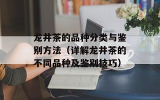 龙井茶的品种分类与鉴别方法（详解龙井茶的不同品种及鉴别技巧）