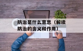防治是什么意思（解读防治的含义和作用）