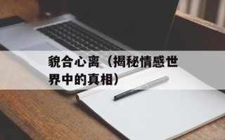 貌合心离（揭秘情感世界中的真相）