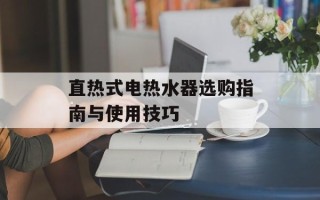 直热式电热水器选购指南与使用技巧