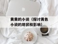 黄黄的小说（探讨黄色小说的现状和影响）