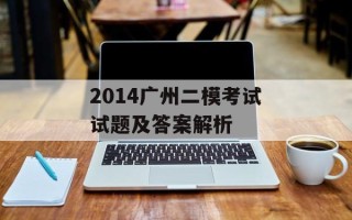 2014广州二模考试试题及答案解析