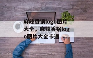 麻辣香锅logo图片大全，麻辣香锅logo图片大全卡通