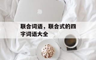 联合词语，联合式的四字词语大全