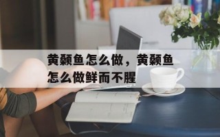 黄颡鱼怎么做，黄颡鱼怎么做鲜而不腥