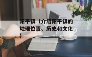 阳平镇（介绍阳平镇的地理位置、历史和文化）