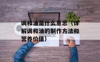 调和油是什么意思（详解调和油的制作方法和营养价值）