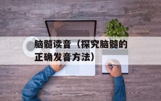 脑髓读音（探究脑髓的正确发音方法）