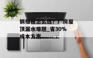 钢格板怎么选？厂房屋顶漏水难题_省30%成本方案