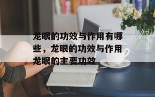 龙眼的功效与作用有哪些，龙眼的功效与作用龙眼的主要功效
