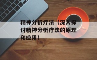 精神分析疗法（深入探讨精神分析疗法的原理和应用）