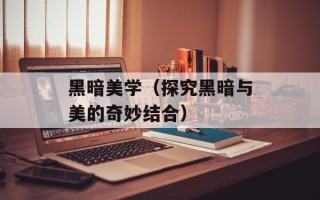 黑暗美学（探究黑暗与美的奇妙结合）
