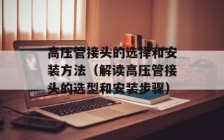 高压管接头的选择和安装方法（解读高压管接头的选型和安装步骤）