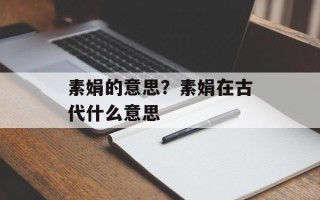 素娟的意思？素娟在古代什么意思
