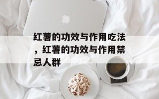 红薯的功效与作用吃法，红薯的功效与作用禁忌人群