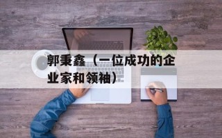 郭秉鑫（一位成功的企业家和领袖）