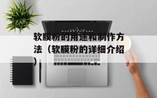 软膜粉的用途和制作方法（软膜粉的详细介绍）