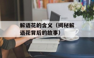 解语花的含义（揭秘解语花背后的故事）
