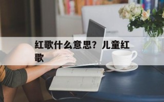 红歌什么意思？儿童红歌