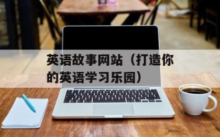 英语故事网站（打造你的英语学习乐园）