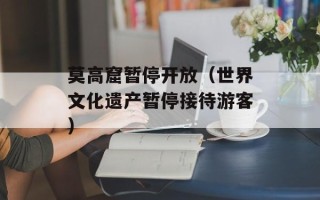 莫高窟暂停开放（世界文化遗产暂停接待游客）