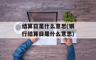 结算日是什么意思(银行结算日是什么意思)