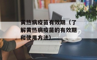 黄热病疫苗有效期（了解黄热病疫苗的有效期和使用方法）