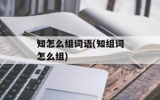 知怎么组词语(知组词怎么组)