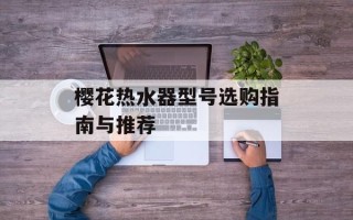 樱花热水器型号选购指南与推荐