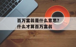 百万富翁是什么意思？什么才算百万富翁