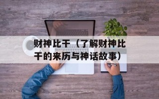 财神比干（了解财神比干的来历与神话故事）