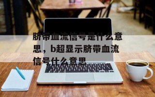 脐带血流信号是什么意思，b超显示脐带血流信号什么意思