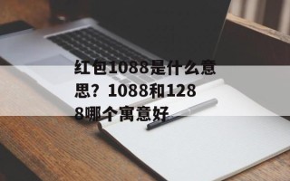 红包1088是什么意思？1088和1288哪个寓意好