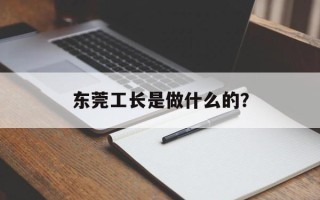 东莞工长是做什么的？