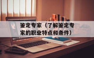 鉴定专家（了解鉴定专家的职业特点和条件）