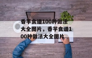 香芋食谱100种做法大全图片，香芋食谱100种做法大全图片