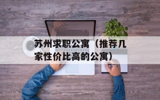 苏州求职公寓（推荐几家性价比高的公寓）