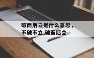 破而后立是什么意思，不破不立,破而后立