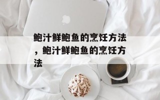 鲍汁鲜鲍鱼的烹饪方法，鲍汁鲜鲍鱼的烹饪方法