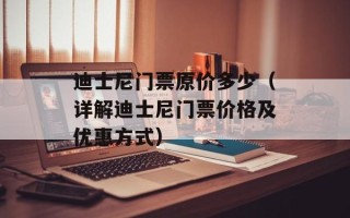 迪士尼门票原价多少（详解迪士尼门票价格及优惠方式）