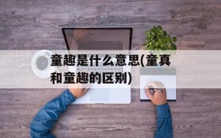童趣是什么意思(童真和童趣的区别)