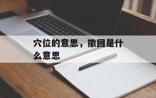 穴位的意思，撤回是什么意思